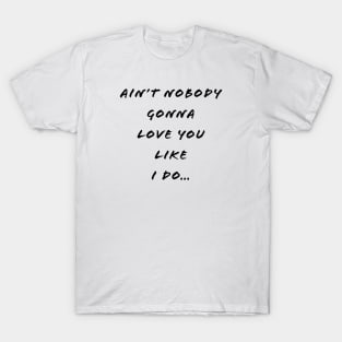 Ain’t Nobody Gonna Love You Like I Do T-Shirt